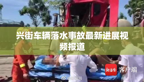 兴街车辆落水事故最新进展视频报道