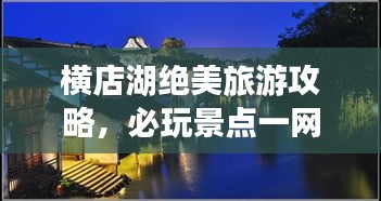 横店湖绝美旅游攻略，必玩景点一网打尽！