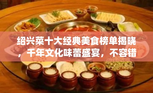 绍兴菜十大经典美食榜单揭晓，千年文化味蕾盛宴，不容错过！