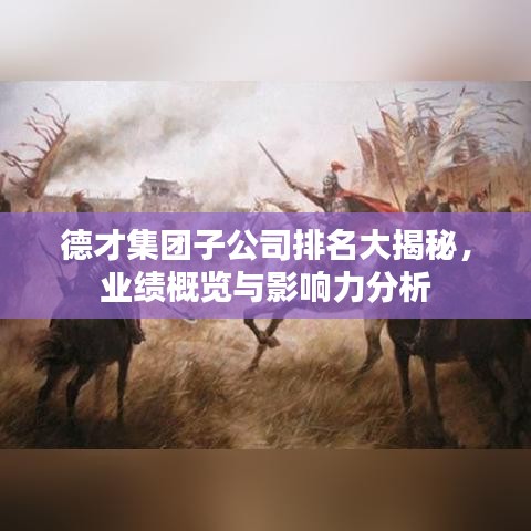 德才集团子公司排名大揭秘，业绩概览与影响力分析