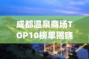 成都温泉商场TOP10榜单揭晓，最新温泉养生好去处推荐