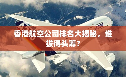 香港航空公司排名大揭秘，谁拔得头筹？
