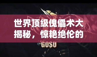 世界顶级傀儡术大揭秘，惊艳绝伦的操纵艺术排名！