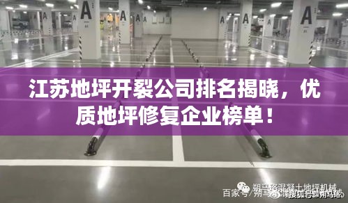 江苏地坪开裂公司排名揭晓，优质地坪修复企业榜单！