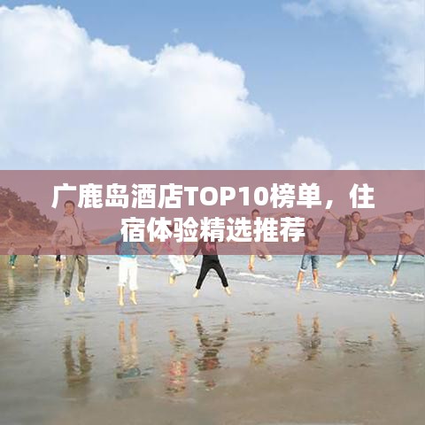 广鹿岛酒店TOP10榜单，住宿体验精选推荐