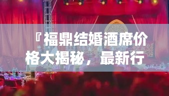 『福鼎结婚酒席价格大揭秘，最新行情一网打尽』