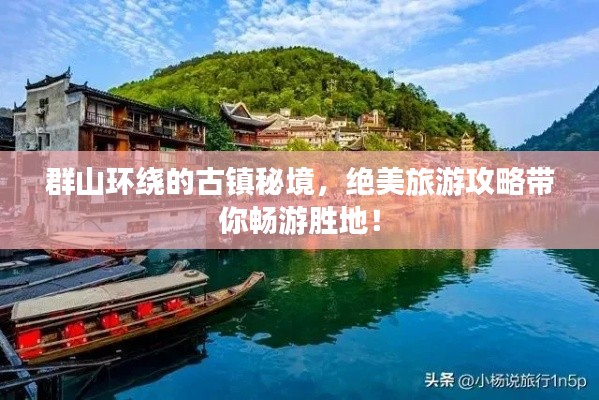 群山环绕的古镇秘境，绝美旅游攻略带你畅游胜地！