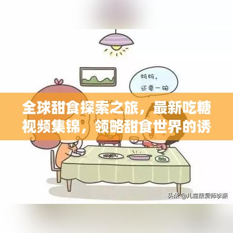 全球甜食探索之旅，最新吃糖视频集锦，领略甜食世界的诱惑魅力