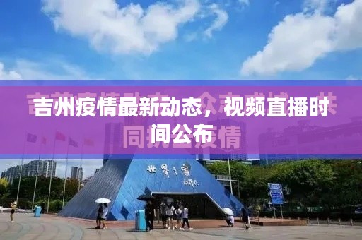 吉州疫情最新动态，视频直播时间公布