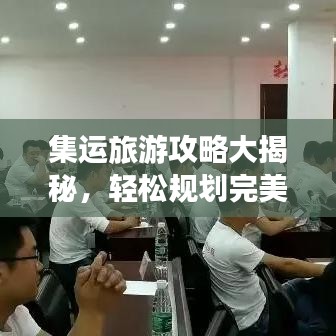 集运旅游攻略大揭秘，轻松规划完美旅行路线！