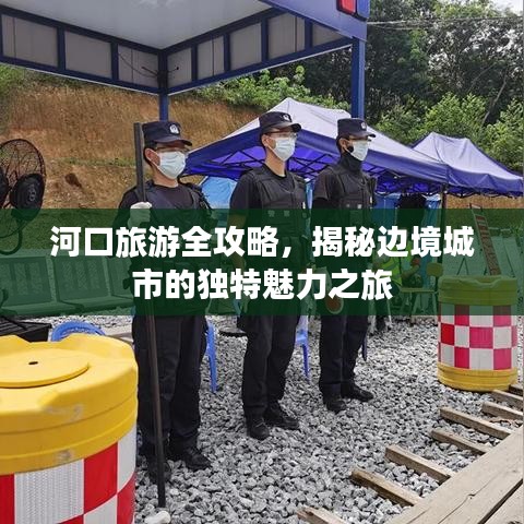 河口旅游全攻略，揭秘边境城市的独特魅力之旅
