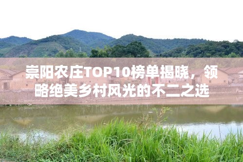 崇阳农庄TOP10榜单揭晓，领略绝美乡村风光的不二之选