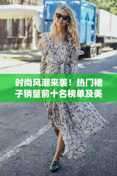 时尚风潮来袭！热门裙子销量前十名榜单及美图大放送