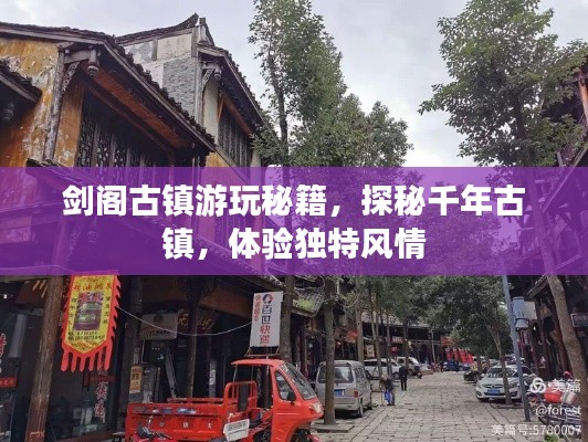 剑阁古镇游玩秘籍，探秘千年古镇，体验独特风情