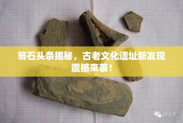 笏石头条揭秘，古老文化遗址新发现震撼来袭！