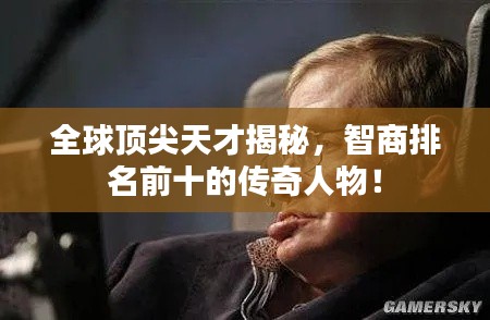 全球顶尖天才揭秘，智商排名前十的传奇人物！