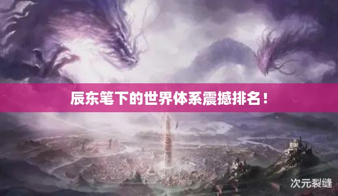 辰东笔下的世界体系震撼排名！