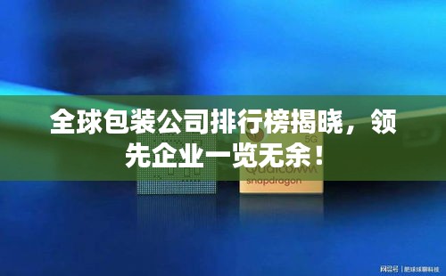 全球包装公司排行榜揭晓，领先企业一览无余！