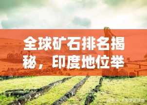 全球矿石排名揭秘，印度地位举足轻重