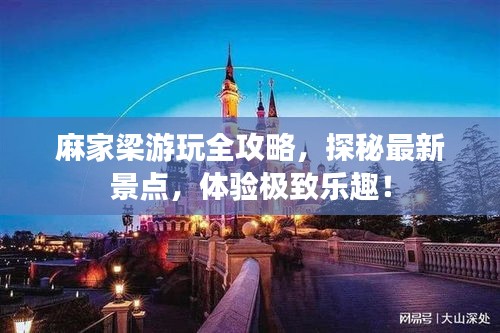 麻家梁游玩全攻略，探秘最新景点，体验极致乐趣！
