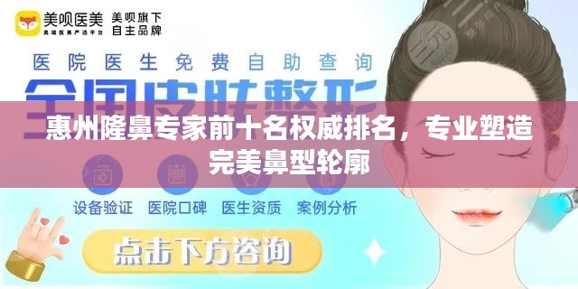 惠州隆鼻专家前十名权威排名，专业塑造完美鼻型轮廓