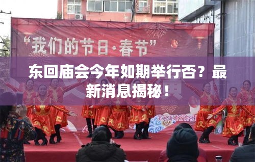 东回庙会今年如期举行否？最新消息揭秘！