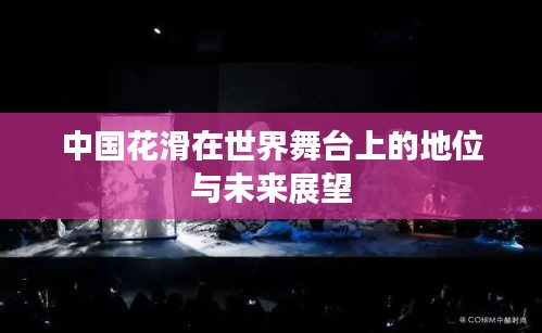 中国花滑在世界舞台上的地位与未来展望