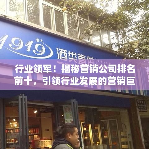 行业领军！揭秘营销公司排名前十，引领行业发展的营销巨头！