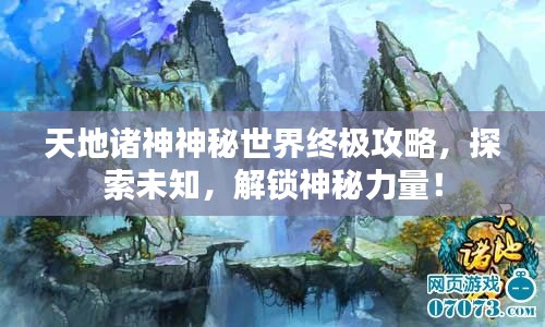 天地诸神神秘世界终极攻略，探索未知，解锁神秘力量！