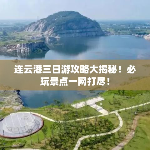 连云港三日游攻略大揭秘！必玩景点一网打尽！