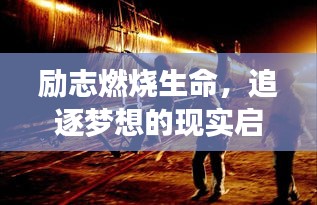 励志燃烧生命，追逐梦想的现实启示录