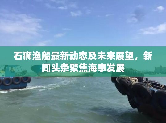 石狮渔船最新动态及未来展望，新闻头条聚焦海事发展