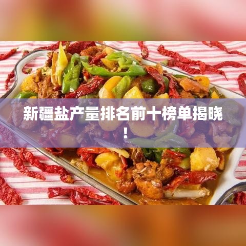 新疆盐产量排名前十榜单揭晓！