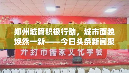 郑州城管积极行动，城市面貌焕然一新——今日头条新闻聚焦