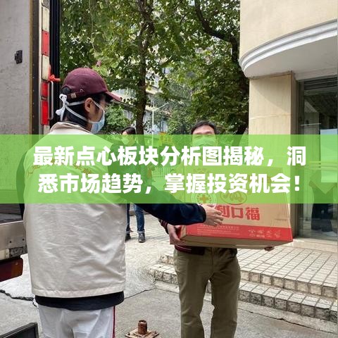 最新点心板块分析图揭秘，洞悉市场趋势，掌握投资机会！