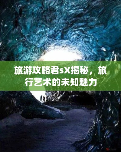 旅游攻略君sX揭秘，旅行艺术的未知魅力