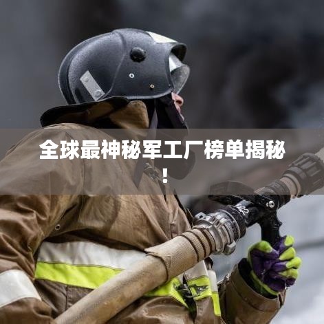 全球最神秘军工厂榜单揭秘！