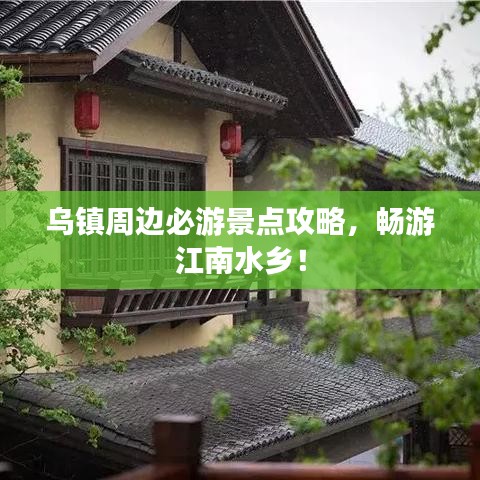 乌镇周边必游景点攻略，畅游江南水乡！