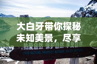 大白牙带你探秘未知美景，尽享独特体验