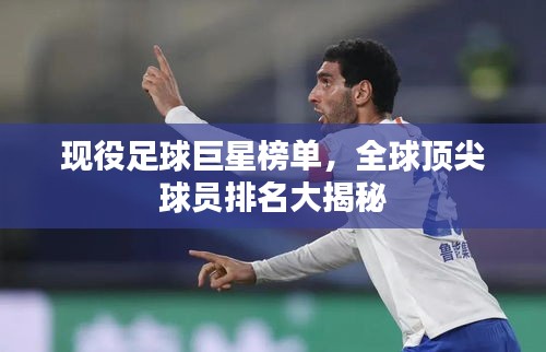 现役足球巨星榜单，全球顶尖球员排名大揭秘