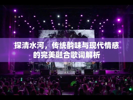 探清水河，传统韵味与现代情感的完美融合歌词解析