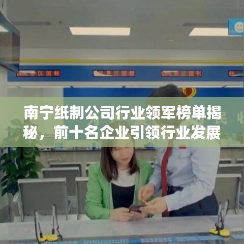 南宁纸制公司行业领军榜单揭秘，前十名企业引领行业发展潮流