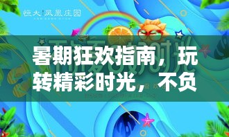 暑期狂欢指南，玩转精彩时光，不负暑假好时光！