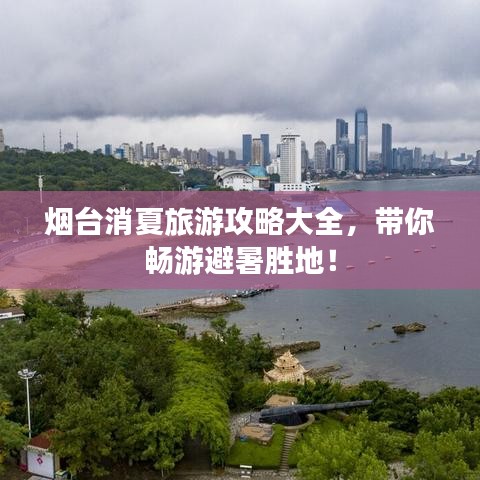 烟台消夏旅游攻略大全，带你畅游避暑胜地！