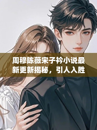 周穆陈薇宋子衿小说最新更新揭秘，引人入胜的情节发展！
