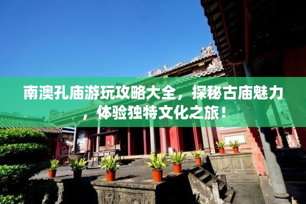 南澳孔庙游玩攻略大全，探秘古庙魅力，体验独特文化之旅！
