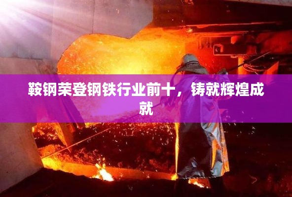 鞍钢荣登钢铁行业前十，铸就辉煌成就