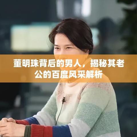董明珠背后的男人，揭秘其老公的百度风采解析