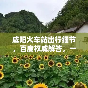 咸阳火车站出行细节，百度权威解答，一网打尽