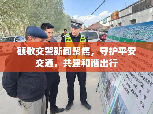 额敏交警新闻聚焦，守护平安交通，共建和谐出行